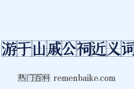 游于山戚公祠近义词是什么意思的图片